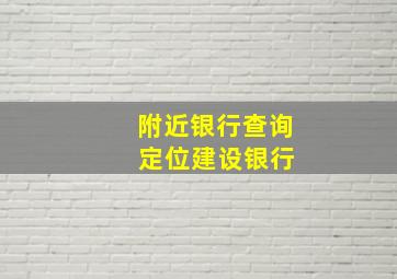 附近银行查询 定位建设银行